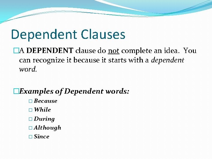 Dependent Clauses �A DEPENDENT clause do not complete an idea. You can recognize it