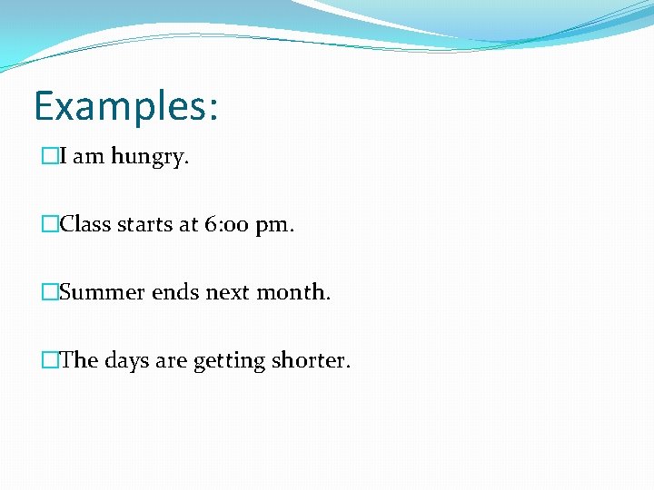 Examples: �I am hungry. �Class starts at 6: 00 pm. �Summer ends next month.