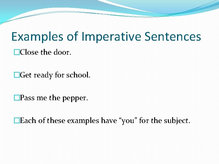 Examples of Imperative Sentences �Close the door. �Get ready for school. �Pass me the