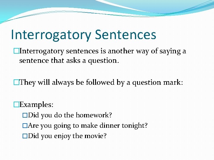 Interrogatory Sentences �Interrogatory sentences is another way of saying a sentence that asks a