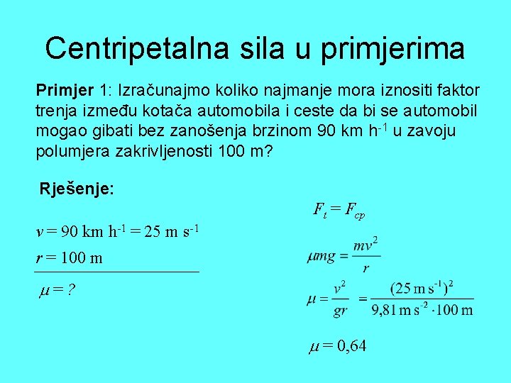 Centripetalna sila u primjerima Primjer 1: Izračunajmo koliko najmanje mora iznositi faktor trenja između