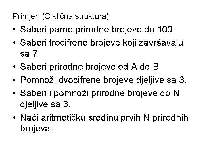 Primjeri (Ciklična struktura): • Saberi parne prirodne brojeve do 100. • Saberi trocifrene brojeve