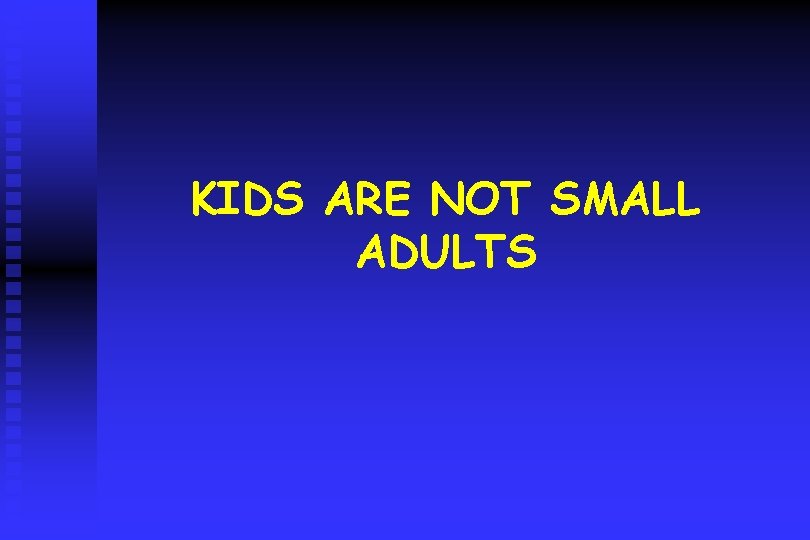 KIDS ARE NOT SMALL ADULTS 