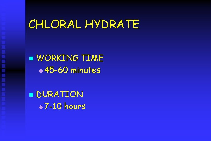 CHLORAL HYDRATE n n WORKING TIME u 45 -60 minutes DURATION u 7 -10