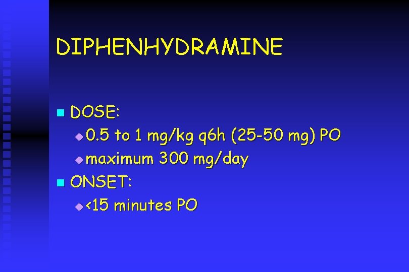 DIPHENHYDRAMINE DOSE: u 0. 5 to 1 mg/kg q 6 h (25 -50 mg)
