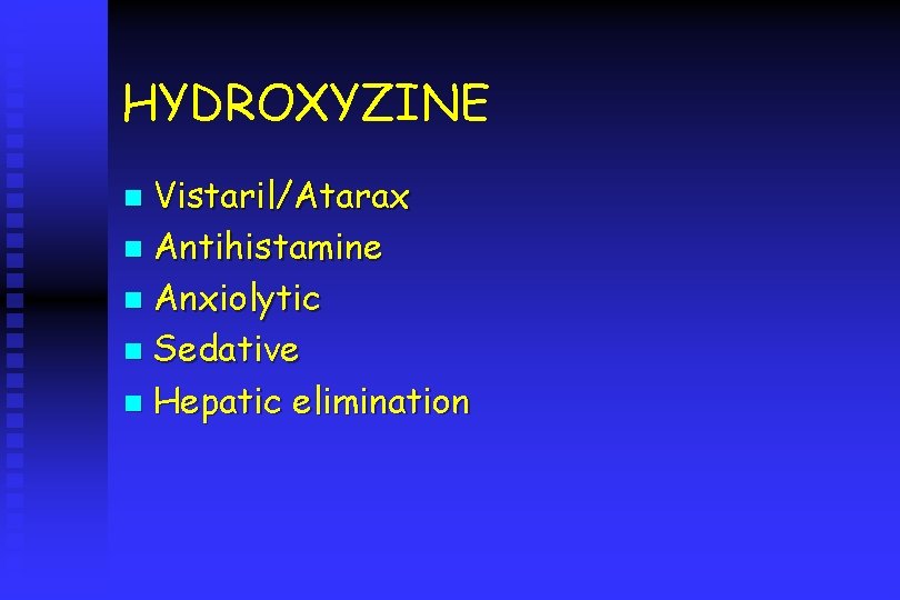 HYDROXYZINE Vistaril/Atarax n Antihistamine n Anxiolytic n Sedative n Hepatic elimination n 