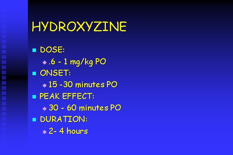 HYDROXYZINE n n DOSE: u. 6 - 1 mg/kg PO ONSET: u 15 -30