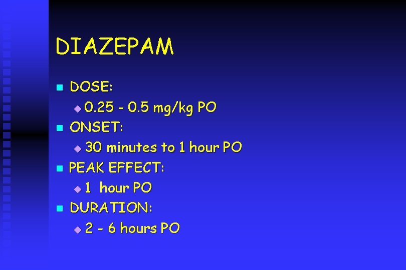 DIAZEPAM n n DOSE: u 0. 25 - 0. 5 mg/kg PO ONSET: u