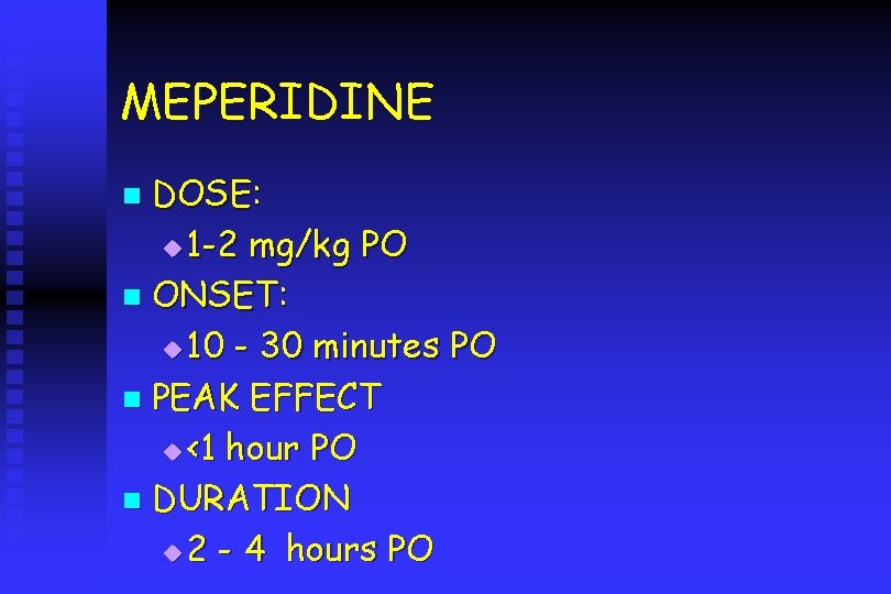 MEPERIDINE DOSE: u 1 -2 mg/kg PO n ONSET: u 10 - 30 minutes