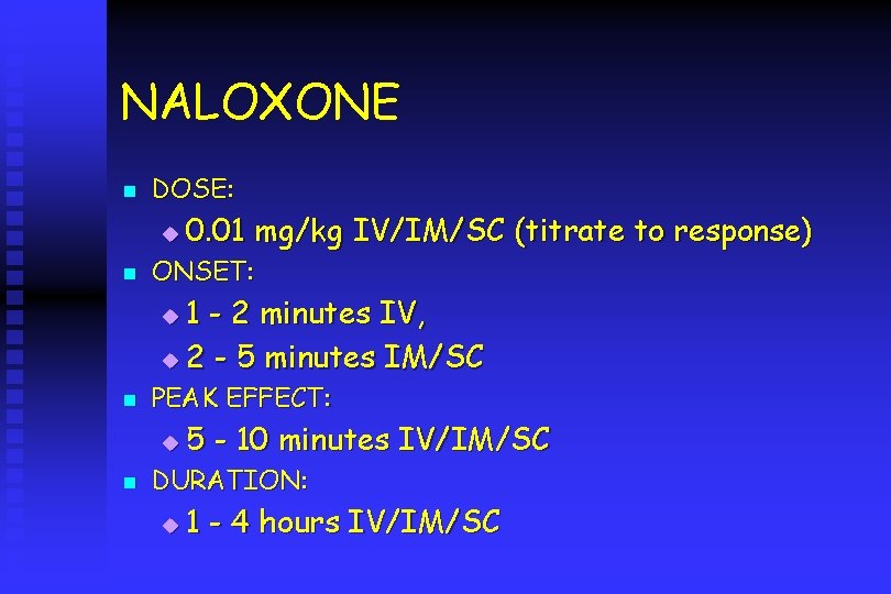 NALOXONE n DOSE: u n 0. 01 mg/kg IV/IM/SC (titrate to response) ONSET: 1