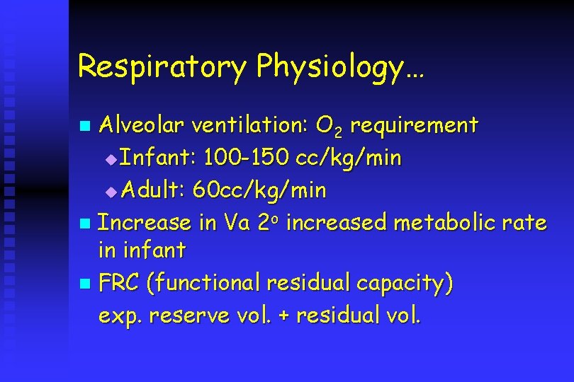 Respiratory Physiology… Alveolar ventilation: O 2 requirement u Infant: 100 -150 cc/kg/min u Adult: