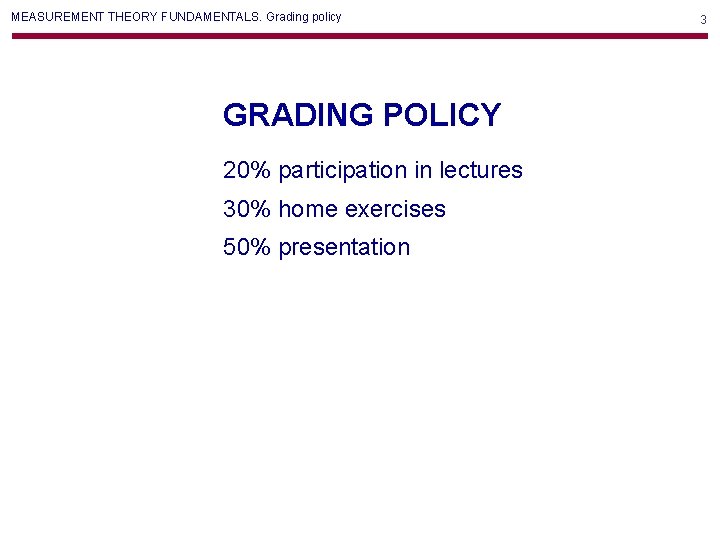MEASUREMENT THEORY FUNDAMENTALS. Grading policy GRADING POLICY 20% participation in lectures 30% home exercises MEASUREMENT THEORY FUNDAMENTALS. Grading policy GRADING POLICY 20% participation in lectures 30% home exercises