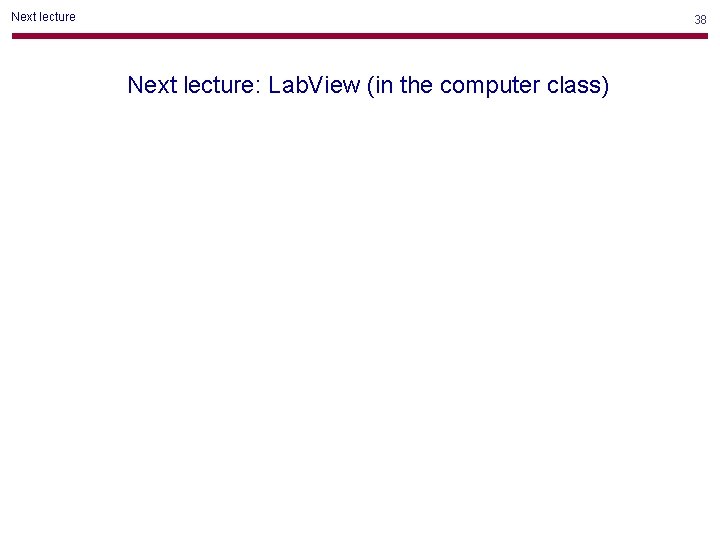 Next lecture 38 Next lecture: Lab. View (in the computer class) Next lecture 38 Next lecture: Lab. View (in the computer class)