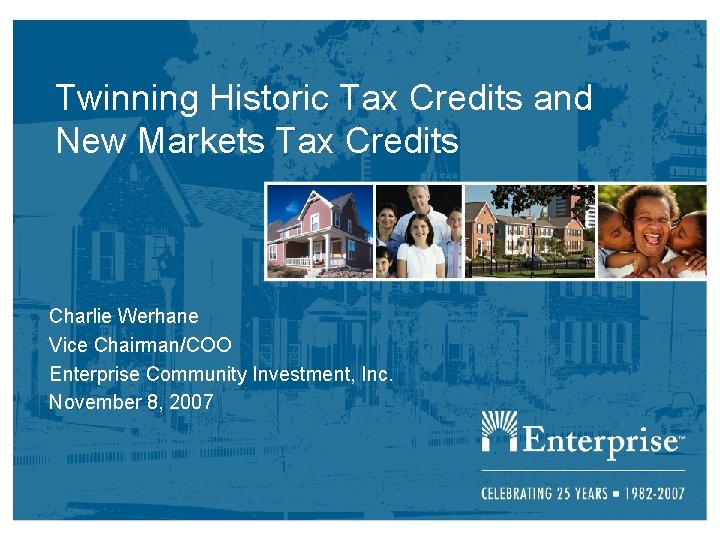 Twinning Historic Tax Credits and New Markets Tax Credits Charlie Werhane Vice Chairman/COO Enterprise