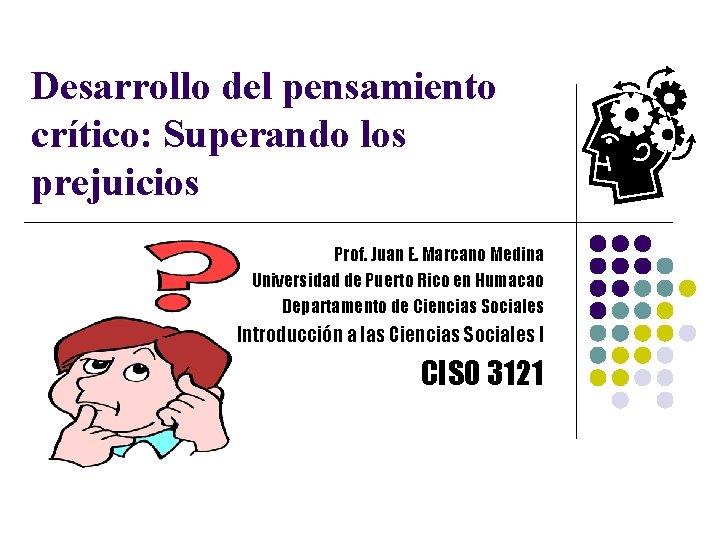 Desarrollo del pensamiento crítico: Superando los prejuicios Prof. Juan E. Marcano Medina Universidad de