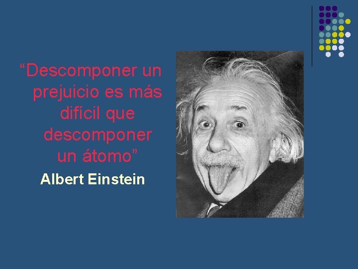 “Descomponer un prejuicio es más difícil que descomponer un átomo” Albert Einstein 