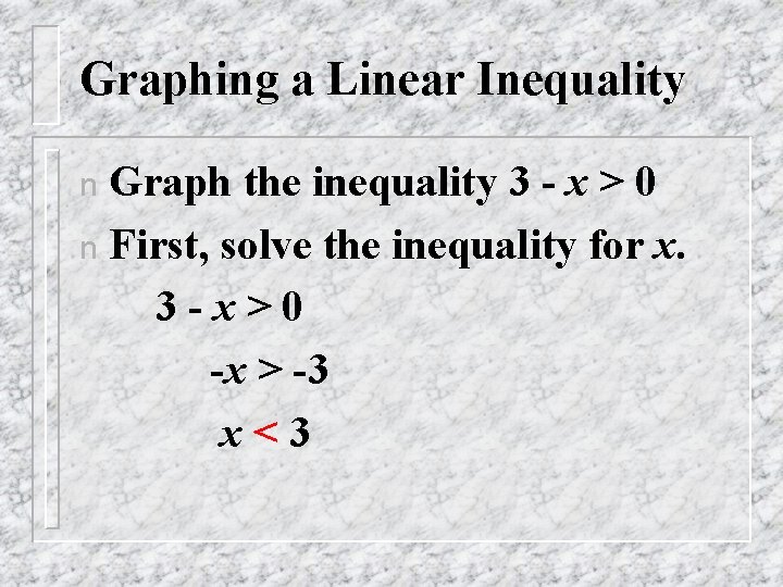 Graphing a Linear Inequality Graph the inequality 3 - x > 0 n First,