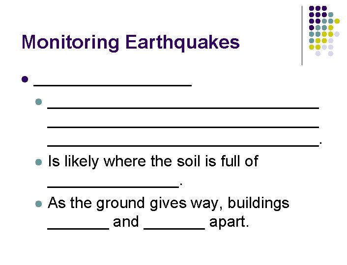 Monitoring Earthquakes l _______________________________. l Is likely where the soil is full of ________.