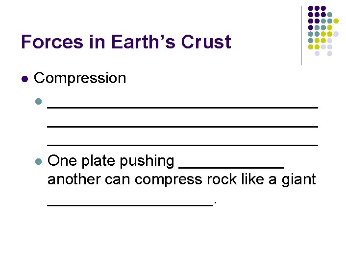Forces in Earth’s Crust l Compression l _______________________________ l One plate pushing ______ another