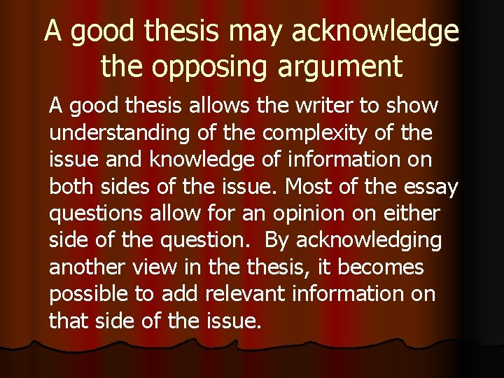 A good thesis may acknowledge the opposing argument A good thesis allows the writer