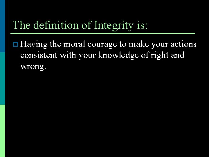 The definition of Integrity is: p Having the moral courage to make your actions