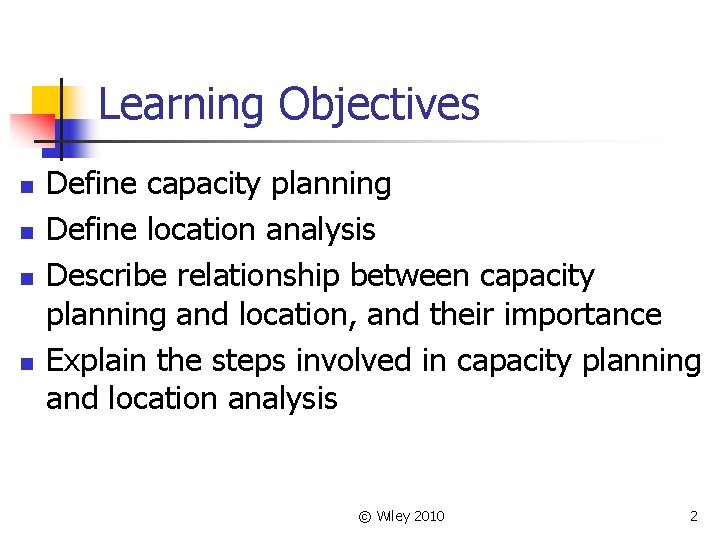 Learning Objectives n n Define capacity planning Define location analysis Describe relationship between capacity