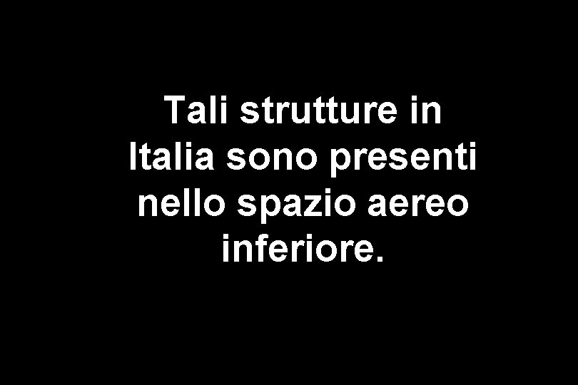 Tali strutture in Italia sono presenti nello spazio aereo inferiore. 