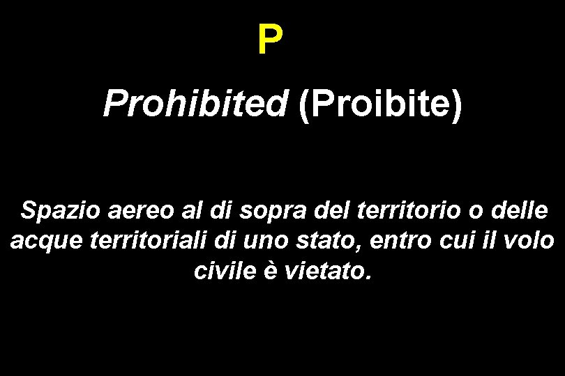 P Prohibited (Proibite) Spazio aereo al di sopra del territorio o delle acque territoriali