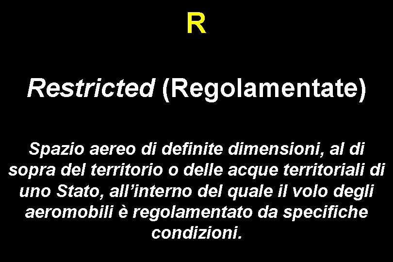 R Restricted (Regolamentate) Spazio aereo di definite dimensioni, al di sopra del territorio o