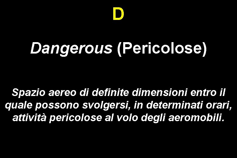 D Dangerous (Pericolose) Spazio aereo di definite dimensioni entro il quale possono svolgersi, in