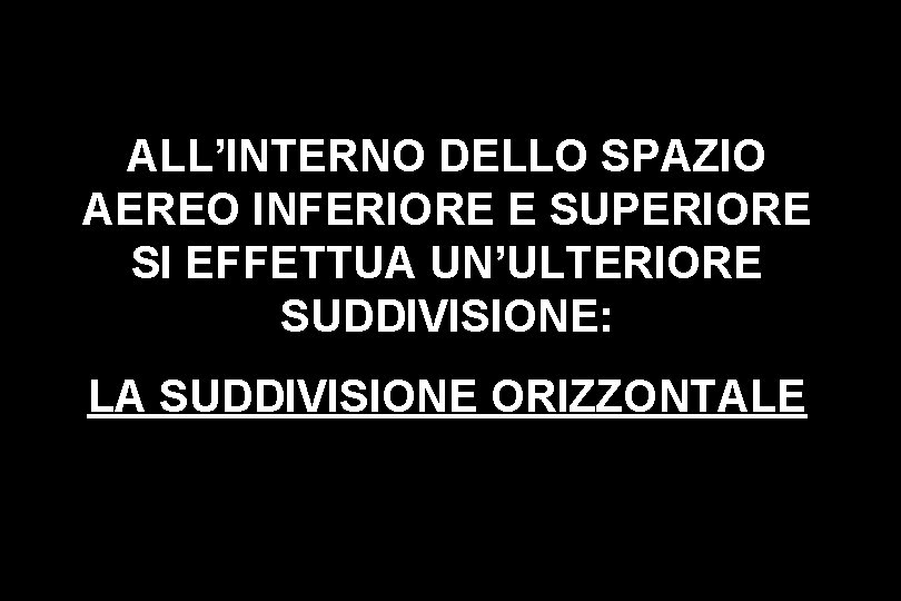 ALL’INTERNO DELLO SPAZIO AEREO INFERIORE E SUPERIORE SI EFFETTUA UN’ULTERIORE SUDDIVISIONE: LA SUDDIVISIONE ORIZZONTALE