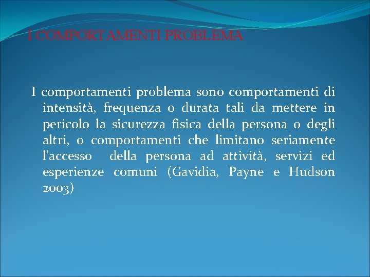 I COMPORTAMENTI PROBLEMA I comportamenti problema sono comportamenti di intensità, frequenza o durata tali