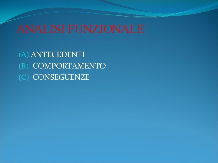 ANALISI FUNZIONALE (A) ANTECEDENTI (B) COMPORTAMENTO (C) CONSEGUENZE 