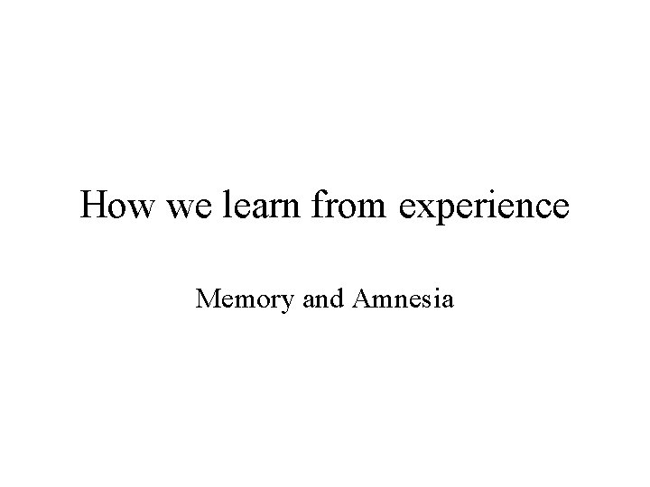 How we learn from experience Memory and Amnesia 