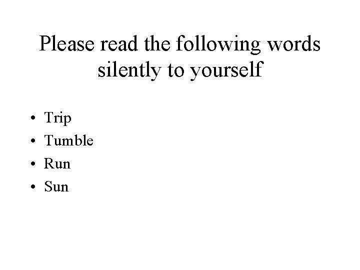 Please read the following words silently to yourself • • Trip Tumble Run Sun