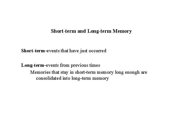 Short-term and Long-term Memory Short-term-events that have just occurred Long-term-events from previous times Memories