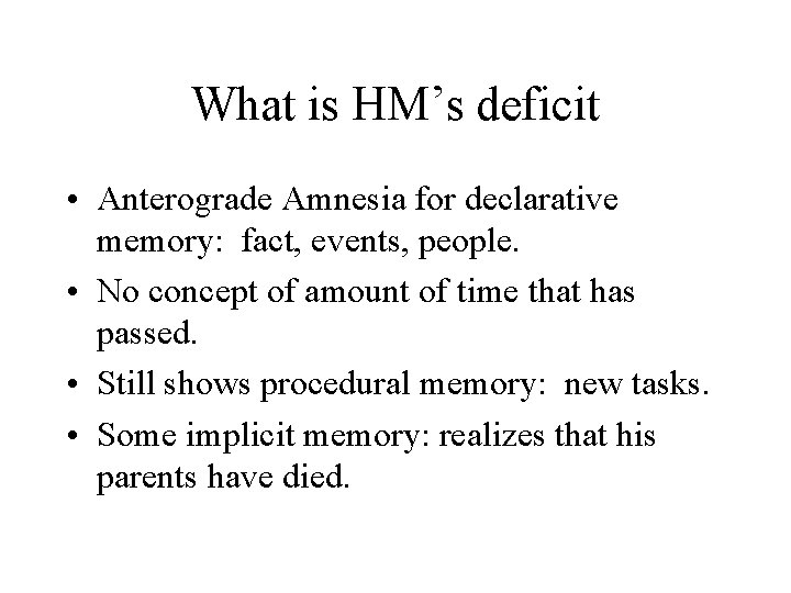 What is HM’s deficit • Anterograde Amnesia for declarative memory: fact, events, people. •