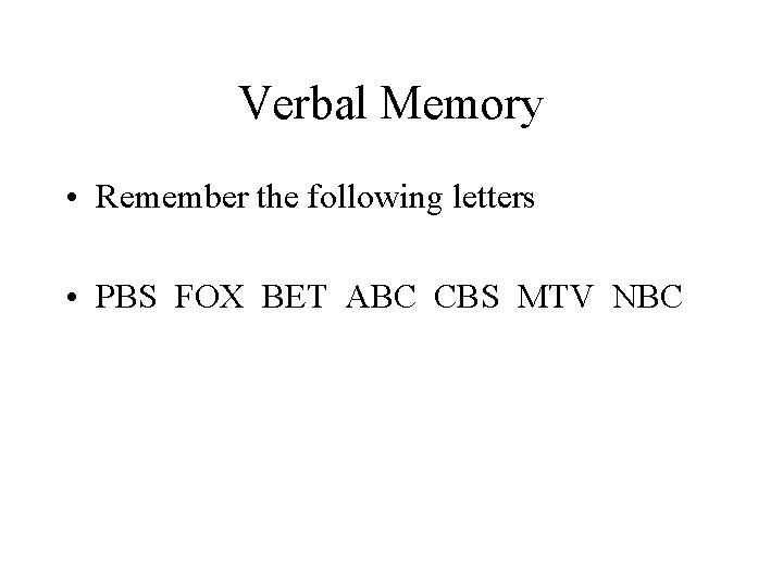 Verbal Memory • Remember the following letters • PBS FOX BET ABC CBS MTV