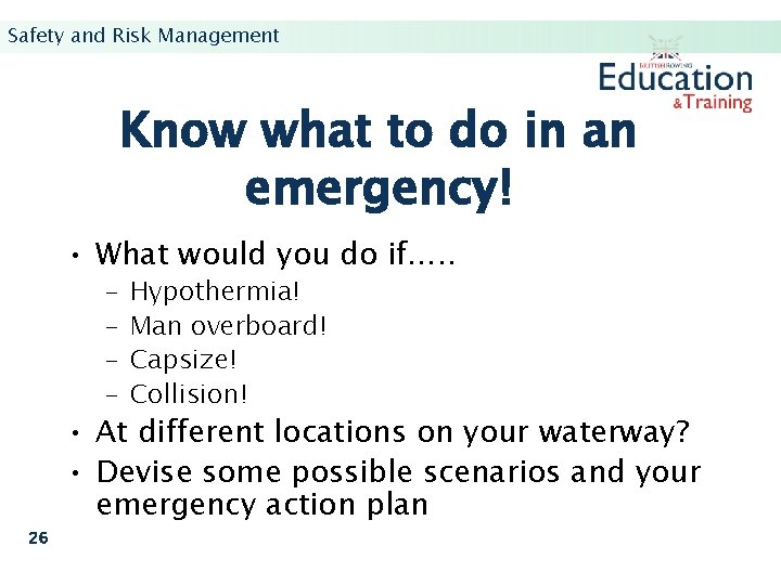 Safety and Risk Management Know what to do in an emergency! • What would