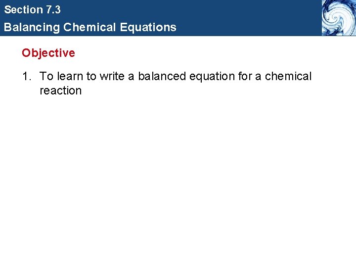 Section 7. 3 Balancing Chemical Equations Objective 1. To learn to write a balanced