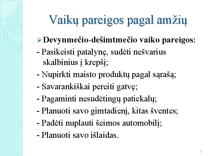 Vaikų pareigos pagal amžių Ø Devynmečio-dešimtmečio vaiko pareigos: - Pasikeisti patalynę, sudėti nešvarius skalbinius