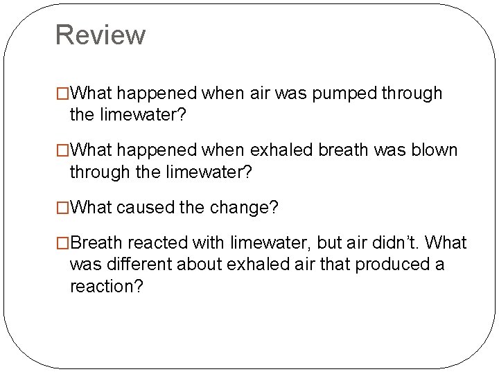 Review �What happened when air was pumped through the limewater? �What happened when exhaled