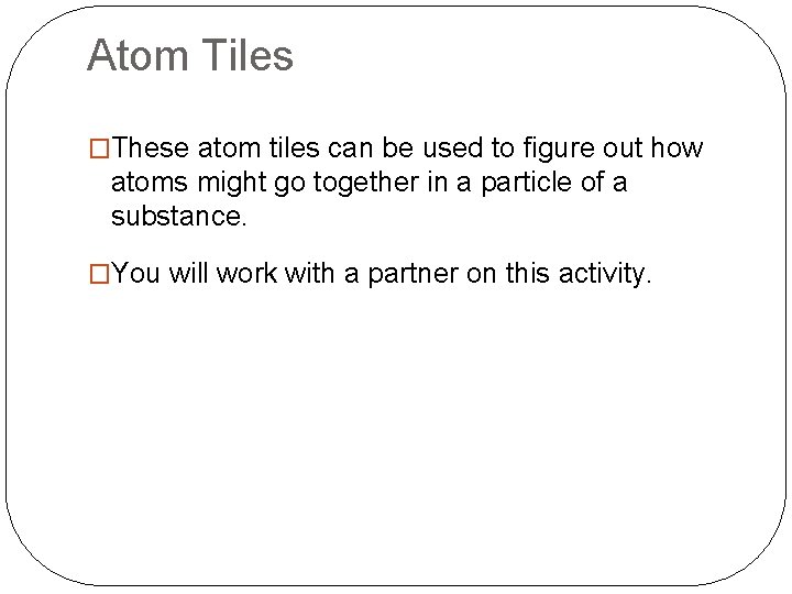 Atom Tiles �These atom tiles can be used to figure out how atoms might