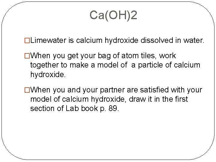 Ca(OH)2 �Limewater is calcium hydroxide dissolved in water. �When you get your bag of