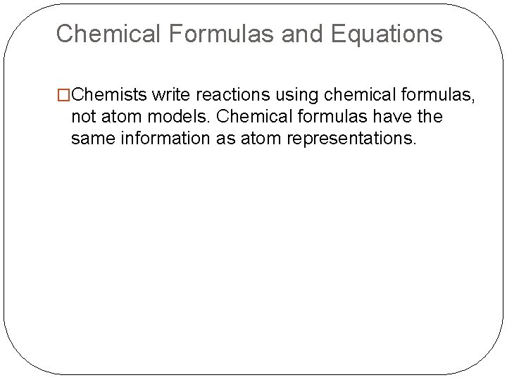 Chemical Formulas and Equations �Chemists write reactions using chemical formulas, not atom models. Chemical