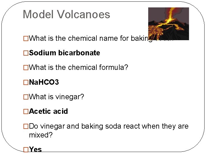 Model Volcanoes �What is the chemical name for baking soda? �Sodium bicarbonate �What is