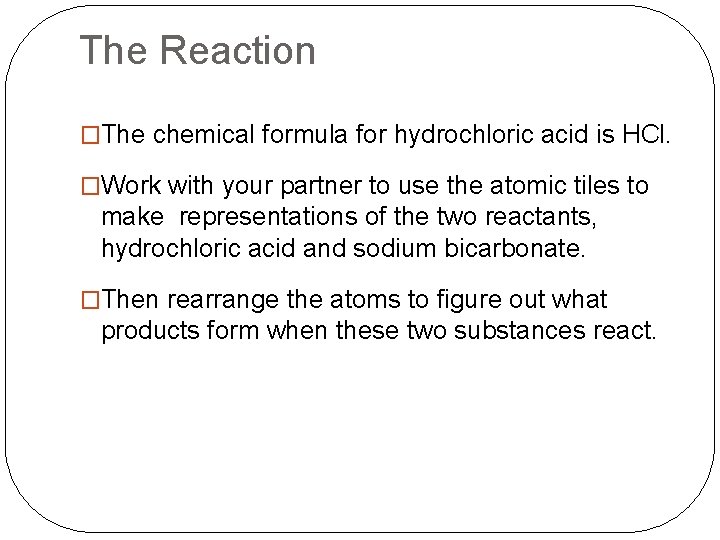 The Reaction �The chemical formula for hydrochloric acid is HCl. �Work with your partner