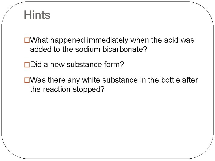 Hints �What happened immediately when the acid was added to the sodium bicarbonate? �Did