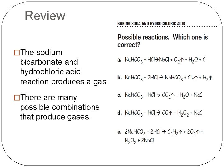 Review �The sodium bicarbonate and hydrochloric acid reaction produces a gas. �There are many