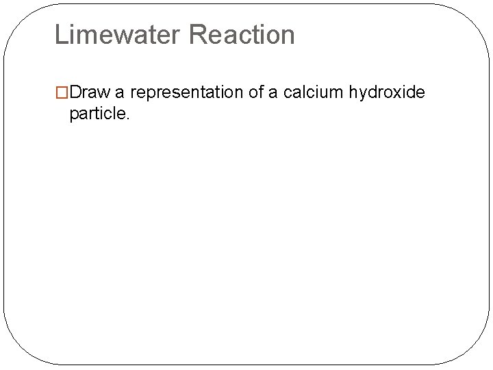 Limewater Reaction �Draw a representation of a calcium hydroxide particle. 